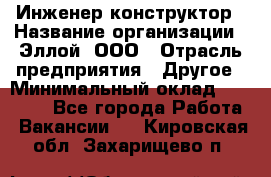 Инженер-конструктор › Название организации ­ Эллой, ООО › Отрасль предприятия ­ Другое › Минимальный оклад ­ 25 000 - Все города Работа » Вакансии   . Кировская обл.,Захарищево п.